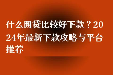 什么网贷比较好下款?2024年最新下款攻略与平台推荐_证券新闻_第1张_财经资讯_理财投资_证券新闻_全球经济 什么网贷比较好下款?2024年最新下款攻略与平台推荐_https://wap.qdlswl.com_证券新闻_第1张
