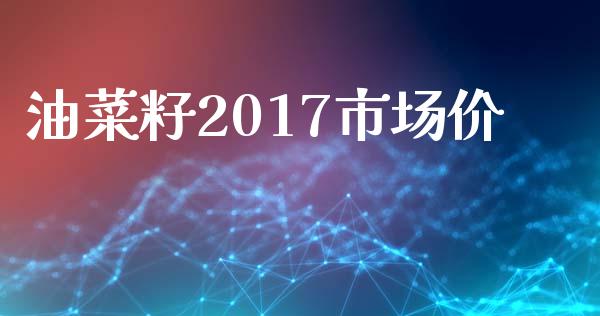 油菜籽2017市场价_https://wap.qdlswl.com_全球经济_第1张