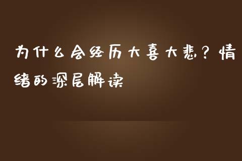 为什么会经历大喜大悲？情绪的深层解读_https://wap.qdlswl.com_证券新闻_第1张