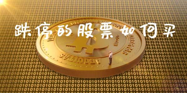 跌停的股票如何买_https://wap.qdlswl.com_财经资讯_第1张