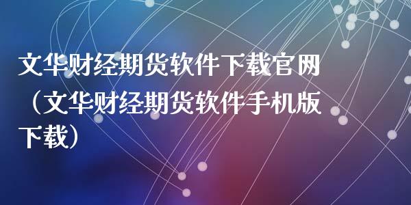 文华财经期货软件下载官网（文华财经期货软件手机版下载）_https://wap.qdlswl.com_财经资讯_第1张