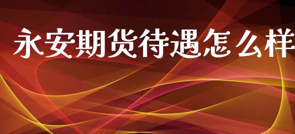 永安期货待遇怎么样_https://wap.qdlswl.com_证券新闻_第1张