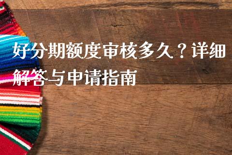 好分期额度审核多久？详细解答与申请指南_https://wap.qdlswl.com_全球经济_第1张