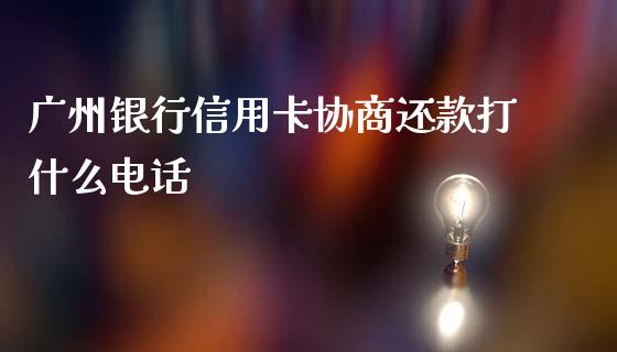 广州银行信用卡协商还款打什么电话_https://wap.qdlswl.com_理财投资_第1张