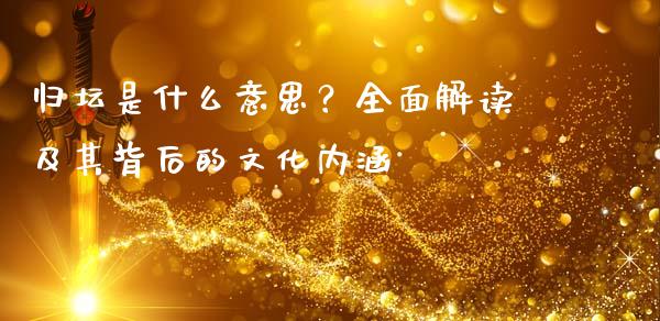 归坛是什么意思？全面解读及其背后的文化内涵_https://wap.qdlswl.com_全球经济_第1张