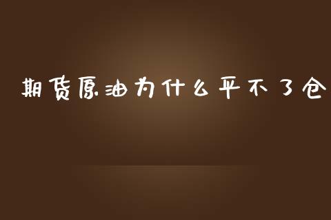 期货原油为什么平不了仓_https://wap.qdlswl.com_证券新闻_第1张