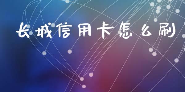 长城信用卡怎么刷_https://wap.qdlswl.com_证券新闻_第1张