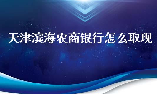 天津滨海农商银行怎么取现_https://wap.qdlswl.com_理财投资_第1张