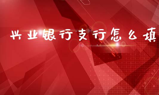 兴业银行支行怎么填_https://wap.qdlswl.com_证券新闻_第1张