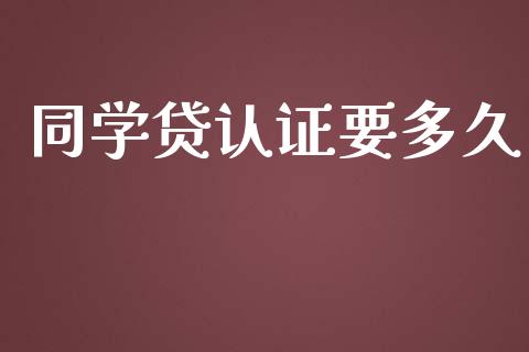 同学贷认证要多久_https://wap.qdlswl.com_证券新闻_第1张