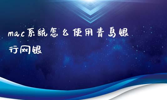 mac系统怎么使用青岛银行网银_https://wap.qdlswl.com_证券新闻_第1张