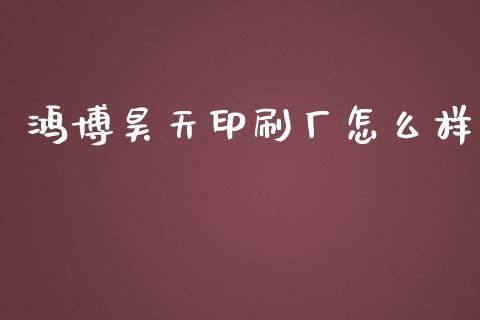 鸿博昊天印刷厂怎么样_https://wap.qdlswl.com_全球经济_第1张