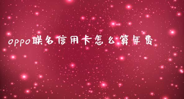 oppo联名信用卡怎么算年费_https://wap.qdlswl.com_理财投资_第1张