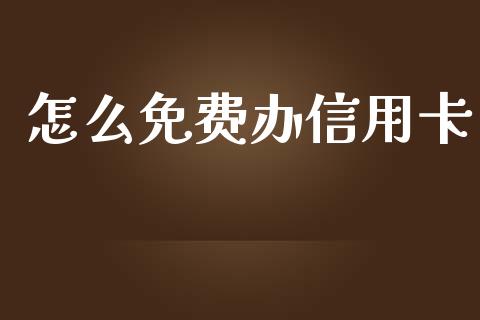 怎么免费办信用卡_https://wap.qdlswl.com_理财投资_第1张