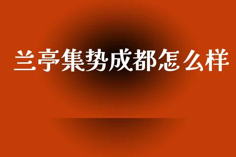 兰亭集势成都怎么样_https://wap.qdlswl.com_证券新闻_第1张