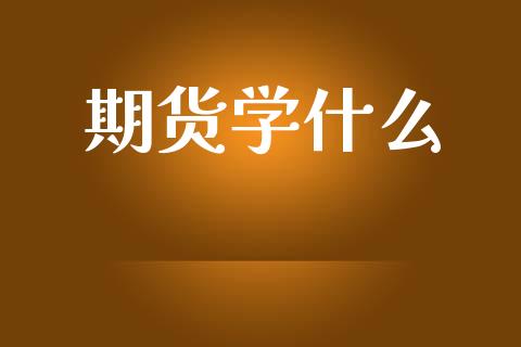 期货学什么_https://wap.qdlswl.com_财经资讯_第1张