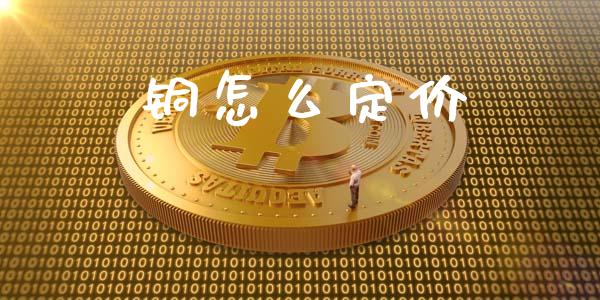 铜怎么定价_https://wap.qdlswl.com_全球经济_第1张