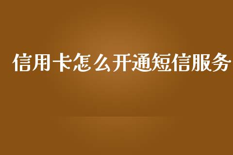 信用卡怎么开通短信服务_https://wap.qdlswl.com_全球经济_第1张