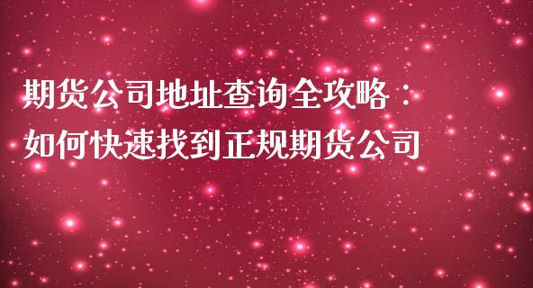 期货公司地址查询全攻略：如何快速找到正规期货公司_https://wap.qdlswl.com_理财投资_第1张