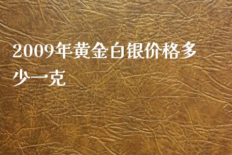 2009年黄金白银价格多少一克_https://wap.qdlswl.com_财经资讯_第1张