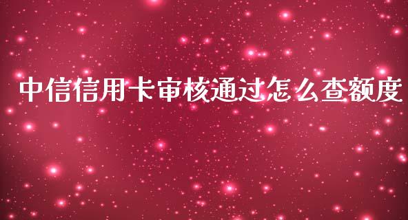 中信信用卡审核通过怎么查额度_https://wap.qdlswl.com_全球经济_第1张