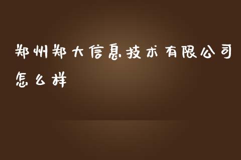 郑州郑大信息技术有限公司怎么样_https://wap.qdlswl.com_财经资讯_第1张