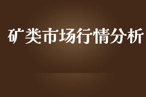 矿类市场行情分析_https://wap.qdlswl.com_全球经济_第1张