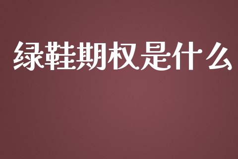 绿鞋期权是什么_https://wap.qdlswl.com_全球经济_第1张