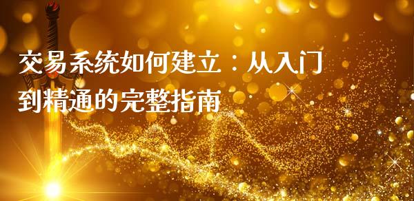 交易系统如何建立：从入门到精通的完整指南_https://wap.qdlswl.com_财经资讯_第1张