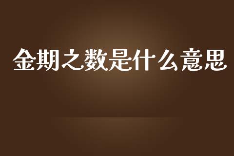 金期之数是什么意思_https://wap.qdlswl.com_证券新闻_第1张