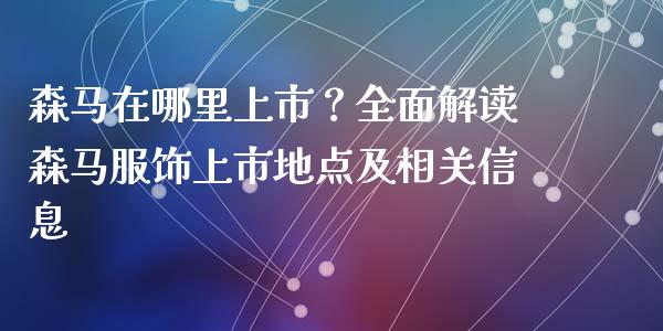 森马在哪里上市？全面解读森马服饰上市地点及相关信息_https://wap.qdlswl.com_理财投资_第1张