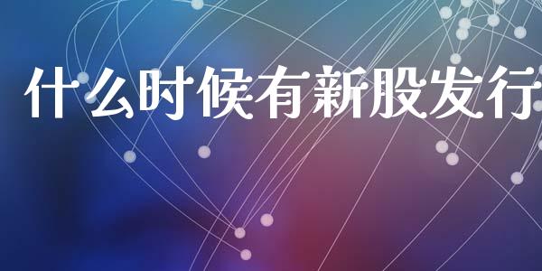 什么时候有新股发行_https://wap.qdlswl.com_理财投资_第1张