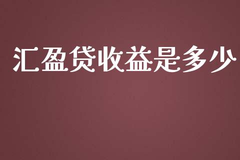 汇盈贷收益是多少_https://wap.qdlswl.com_理财投资_第1张