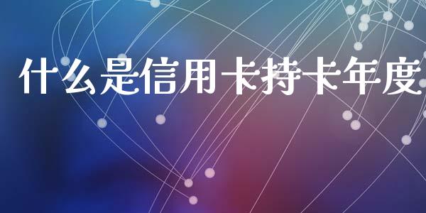 什么是信用卡持卡年度_https://wap.qdlswl.com_证券新闻_第1张