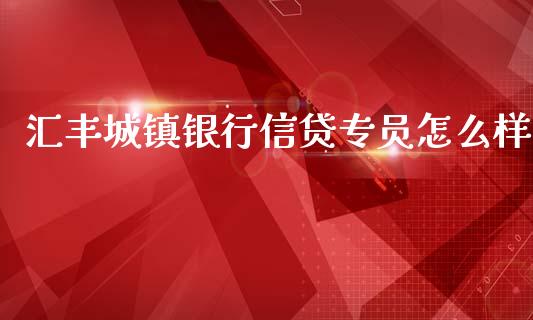 汇丰城镇银行信贷专员怎么样_https://wap.qdlswl.com_证券新闻_第1张