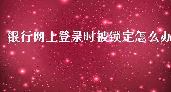 银行网上登录时被锁定怎么办_https://wap.qdlswl.com_证券新闻_第1张