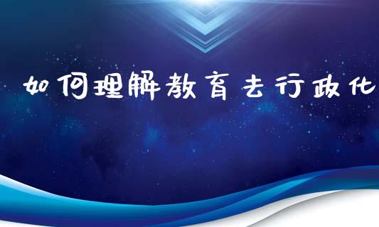 如何理解教育去行政化_https://wap.qdlswl.com_理财投资_第1张