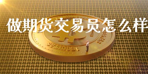 做期货交易员怎么样_https://wap.qdlswl.com_证券新闻_第1张