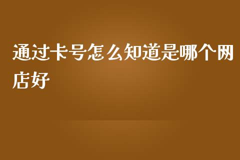 通过卡号怎么知道是哪个网店好_https://wap.qdlswl.com_证券新闻_第1张