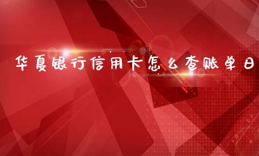 华夏银行信用卡怎么查账单日_https://wap.qdlswl.com_全球经济_第1张