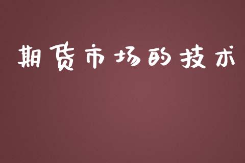 期货市场的技术_https://wap.qdlswl.com_全球经济_第1张