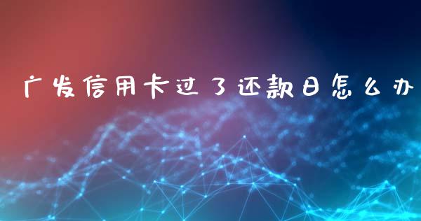 广发信用卡过了还款日怎么办_https://wap.qdlswl.com_理财投资_第1张