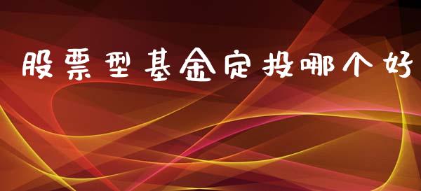 股票型基金定投哪个好_https://wap.qdlswl.com_全球经济_第1张