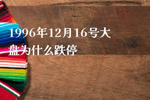 1996年12月16号大盘为什么跌停_https://wap.qdlswl.com_理财投资_第1张