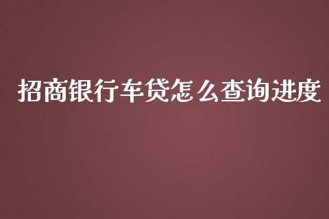 招商银行车贷怎么查询进度_https://wap.qdlswl.com_理财投资_第1张