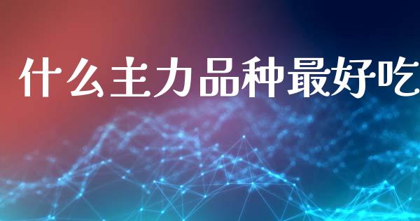 什么主力品种最好吃_https://wap.qdlswl.com_证券新闻_第1张