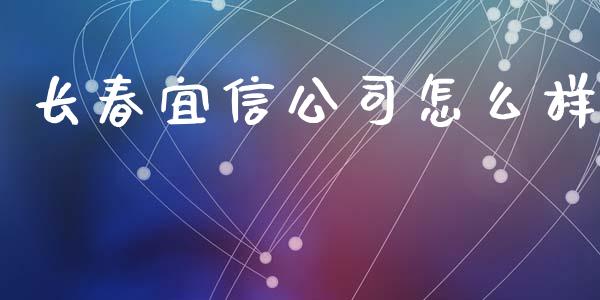 长春宜信公司怎么样_https://wap.qdlswl.com_全球经济_第1张