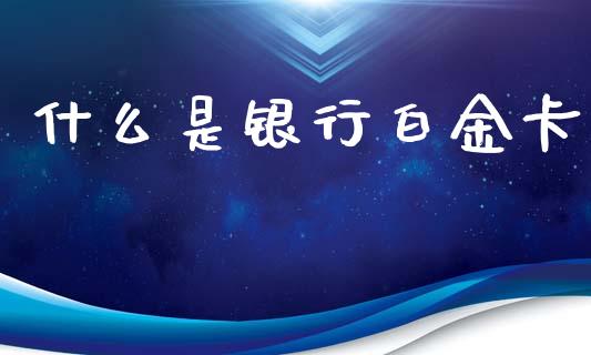 什么是银行白金卡_https://wap.qdlswl.com_证券新闻_第1张