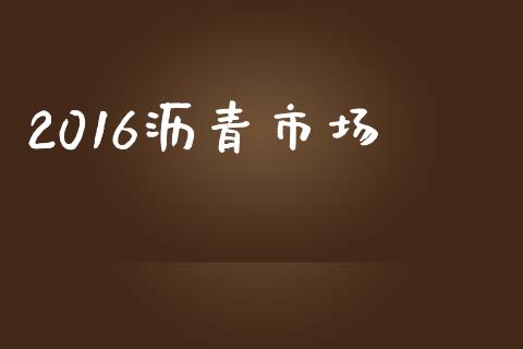 2016沥青市场_https://wap.qdlswl.com_全球经济_第1张