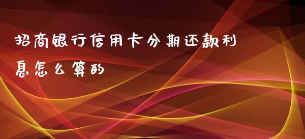 招商银行信用卡分期还款利息怎么算的_https://wap.qdlswl.com_理财投资_第1张